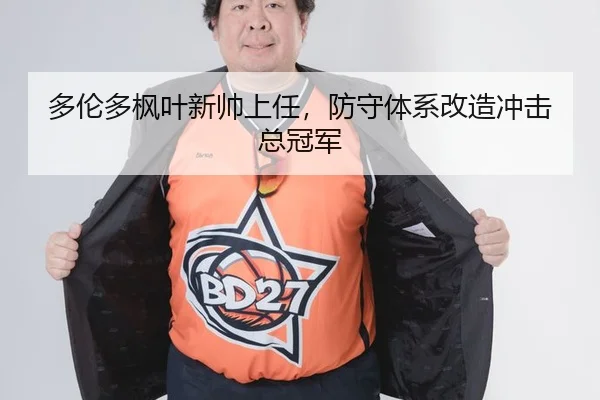 多伦多枫叶新帅上任，防守体系改造冲击总冠军