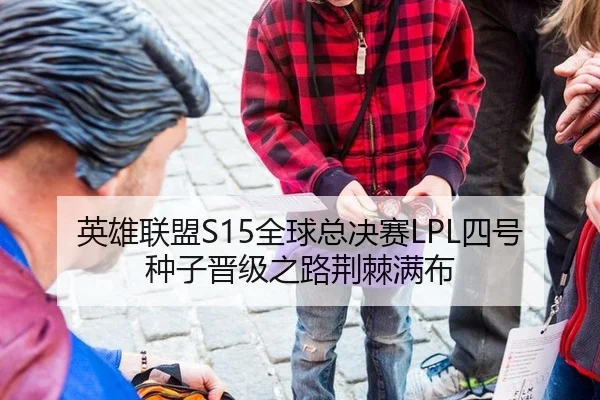 英雄联盟S15全球总决赛LPL四号种子晋级之路荆棘满布