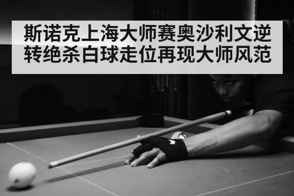 斯诺克上海大师赛奥沙利文逆转绝杀白球走位再现大师风范